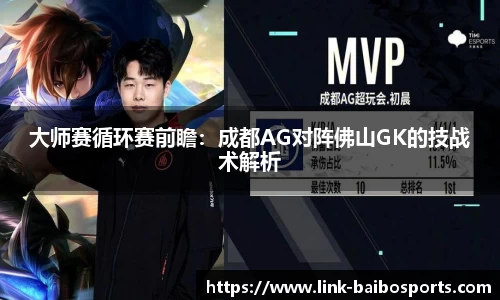 大师赛循环赛前瞻：成都AG对阵佛山GK的技战术解析