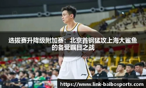 选拔赛升降级附加赛：北京首钢猛攻上海大鲨鱼的备受瞩目之战