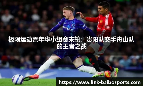 极限运动嘉年华小组赛末轮：贵阳队交手舟山队的王者之战