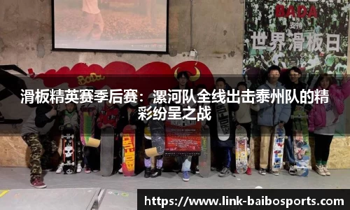 滑板精英赛季后赛：漯河队全线出击泰州队的精彩纷呈之战