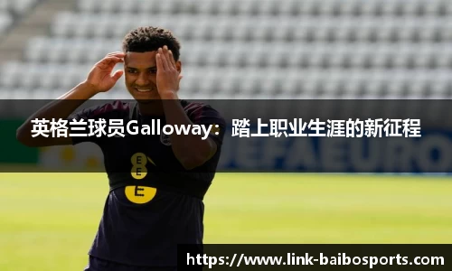 英格兰球员Galloway：踏上职业生涯的新征程